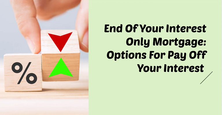End Of Your Interest Only Mortgage: Options For Pay Off Your Interest 